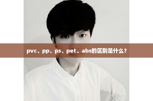 pvc、pp、ps、pet、abs的区别是什么？