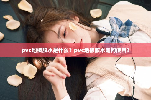 pvc地板胶水是什么？pvc地板胶水如何使用？