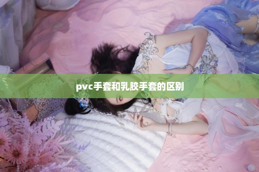 pvc手套和乳胶手套的区别