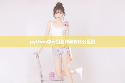 python中元组和列表有什么区别