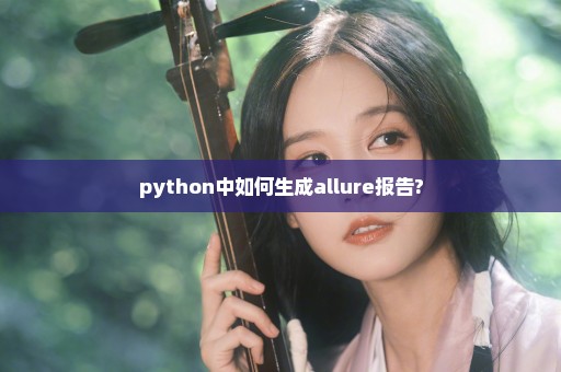 python中如何生成allure报告?