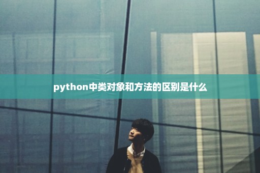 python中类对象和方法的区别是什么