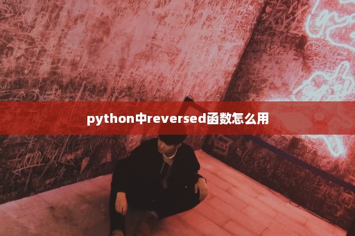 python中reversed函数怎么用