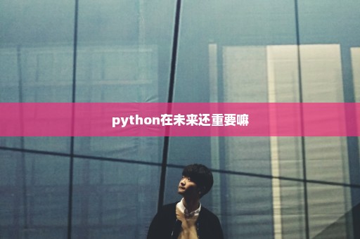 python在未来还重要嘛