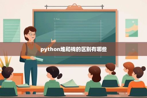 python堆和栈的区别有哪些