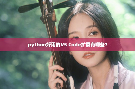 python好用的VS Code扩展有哪些？