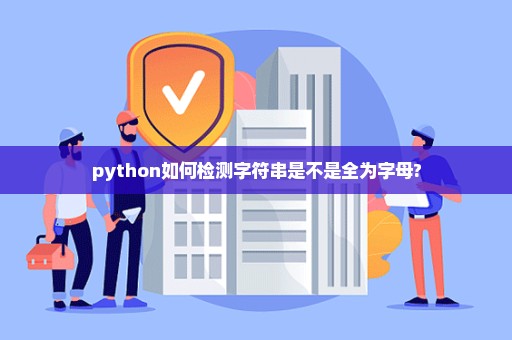 python如何检测字符串是不是全为字母?