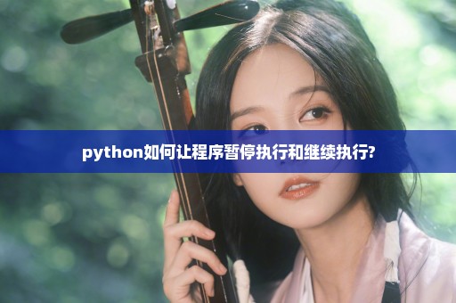 python如何让程序暂停执行和继续执行?