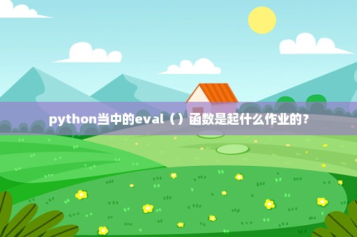 python当中的eval（）函数是起什么作业的？