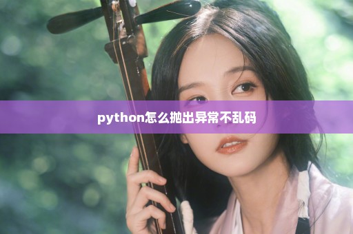 python怎么抛出异常不乱码