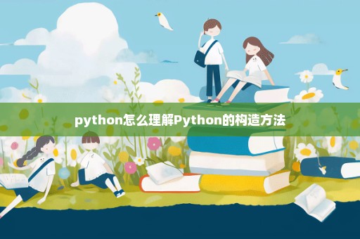 python怎么理解Python的构造方法