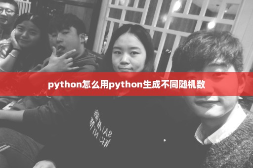 python怎么用python生成不同随机数