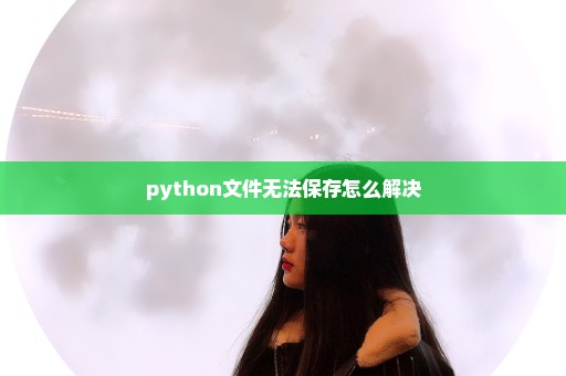 python文件无法保存怎么解决