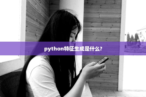 python特征生成是什么?