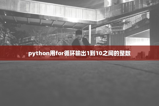 python用for循环输出1到10之间的整数