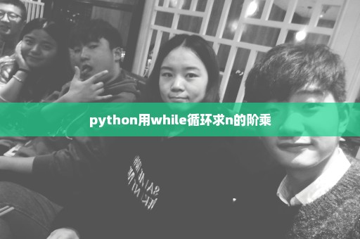 python用while循环求n的阶乘