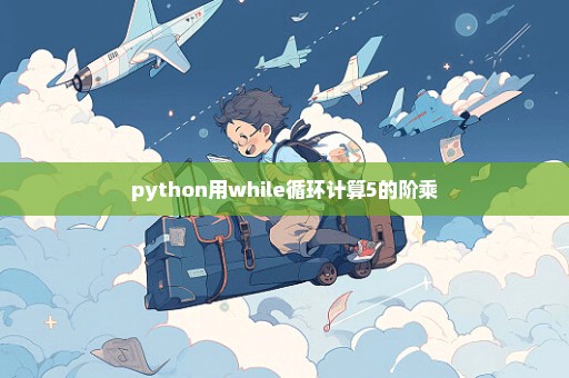 python用while循环计算5的阶乘