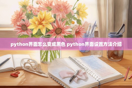 python界面怎么变成黑色 python界面设置方法介绍