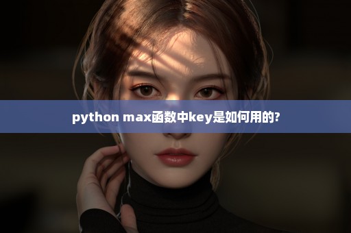 python max函数中key是如何用的?