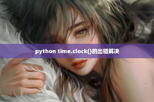 python time.clock()的出错解决