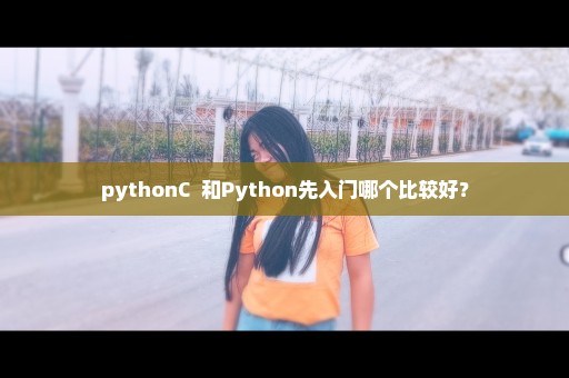 pythonC++和Python先入门哪个比较好？