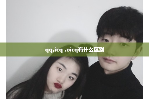 qq,icq ,oicq有什么区别