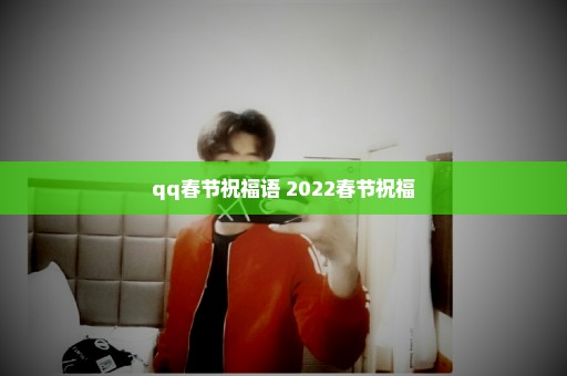 qq春节祝福语 2022春节祝福