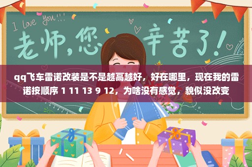 qq飞车雷诺改装是不是越高越好，好在哪里，现在我的雷诺按顺序+1+11+13+9+12，为啥没有感觉，貌似没改变