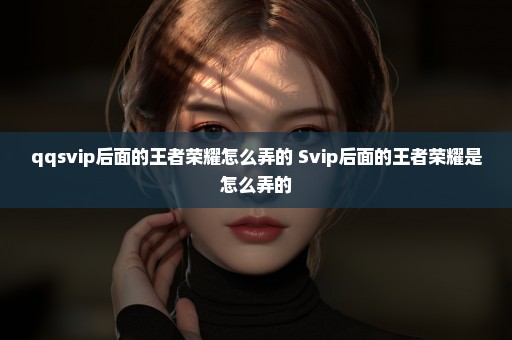 qqsvip后面的王者荣耀怎么弄的 Svip后面的王者荣耀是怎么弄的