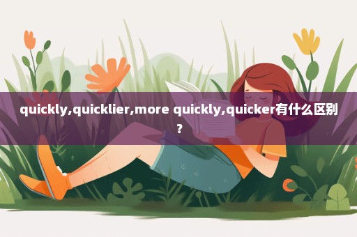 quickly,quicklier,more quickly,quicker有什么区别？