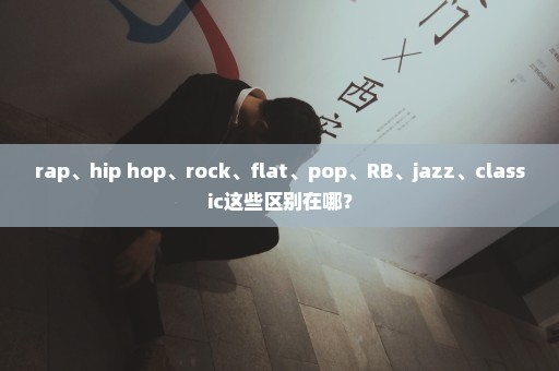 rap、hip hop、rock、flat、pop、RB、jazz、classic这些区别在哪？