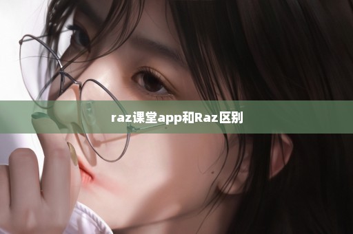 raz课堂app和Raz区别