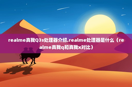 realme真我Q3s处理器介绍,realme处理器是什么（realme真我q和真我x对比）