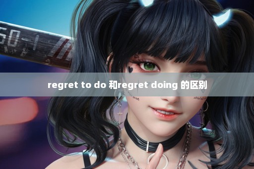 regret to do 和regret doing 的区别