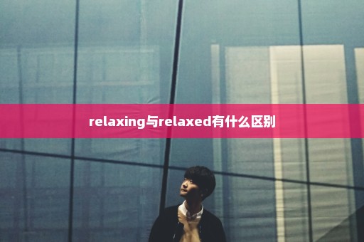 relaxing与relaxed有什么区别