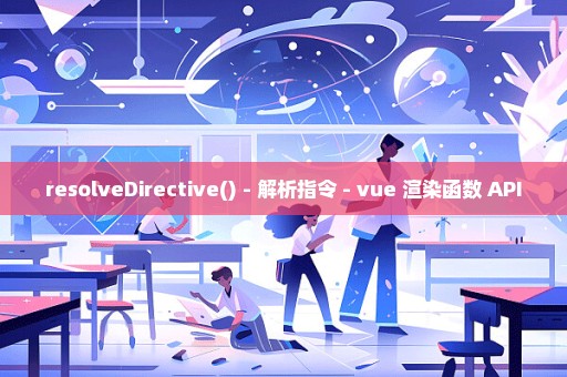 resolveDirective() - 解析指令 - vue 渲染函数 API