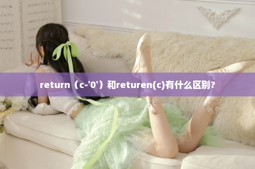 return（c-'0'）和returen(c)有什么区别？