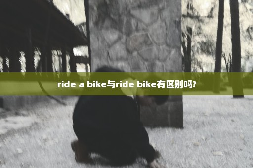 ride a bike与ride bike有区别吗?