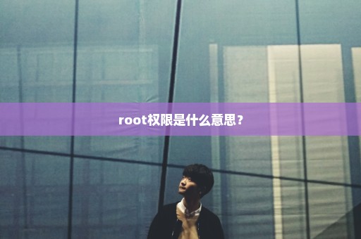 root权限是什么意思？