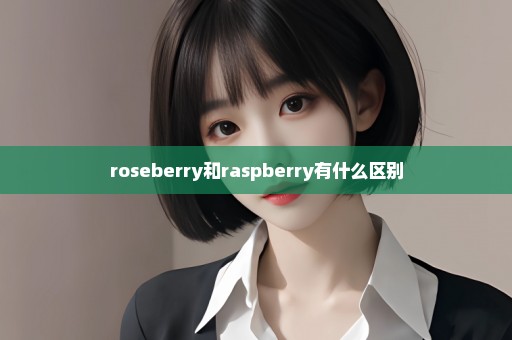 roseberry和raspberry有什么区别