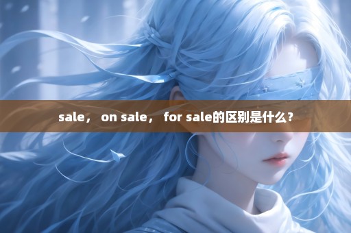 sale， on sale， for sale的区别是什么？