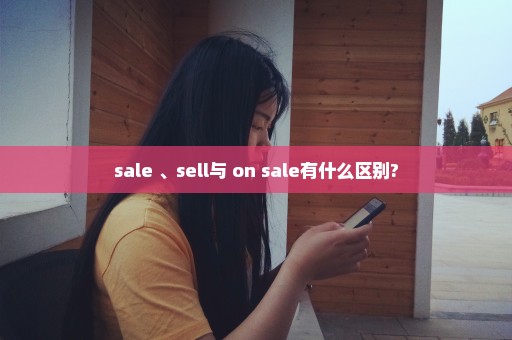 sale 、sell与 on sale有什么区别?