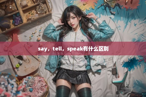 say，tell，speak有什么区别