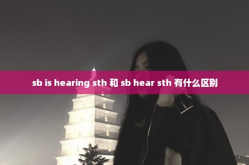 sb is hearing sth 和 sb hear sth 有什么区别