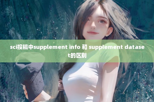 sci投稿中supplement info 和 supplement dataset的区别