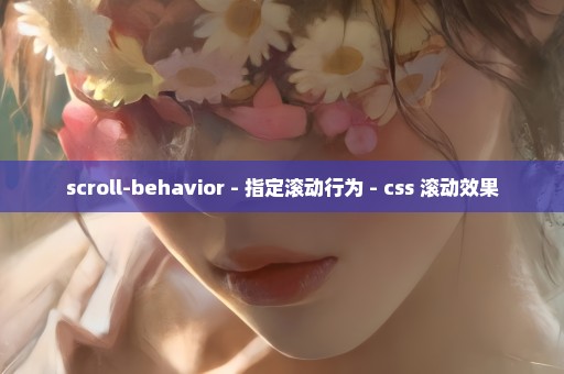 scroll-behavior - 指定滚动行为 - css 滚动效果