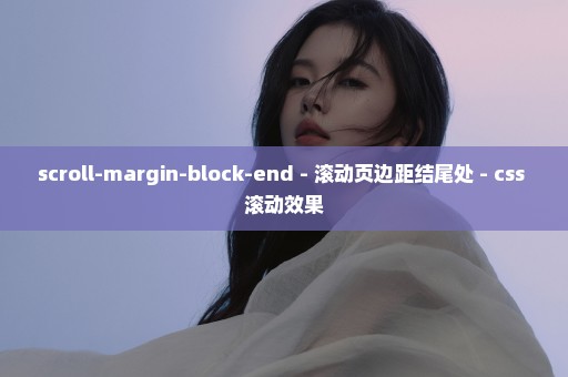 scroll-margin-block-end - 滚动页边距结尾处 - css 滚动效果