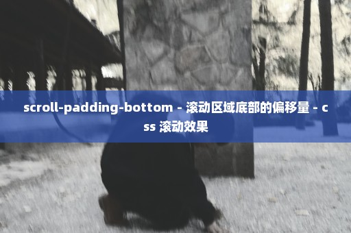 scroll-padding-bottom - 滚动区域底部的偏移量 - css 滚动效果