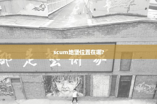 scum地堡位置在哪?