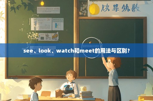 see、look、watch和meet的用法与区别﹖